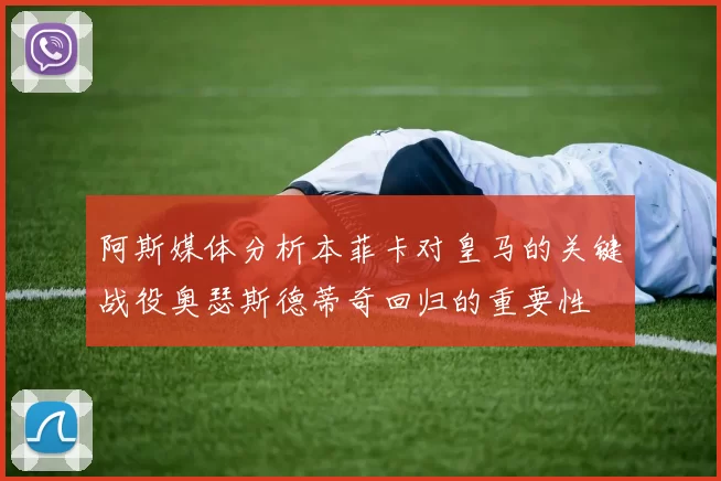 阿斯媒体分析本菲卡对皇马的关键战役奥瑟斯德蒂奇回归的重要性