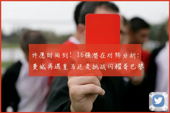 许愿时间到！16强潜在对阵分析：曼城再遇皇马还是挑战闪耀哥巴黎或对决巴萨