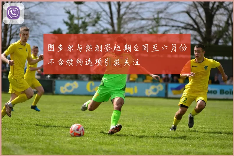 图多尔与热刺签短期合同至六月份不含续约选项引发关注
