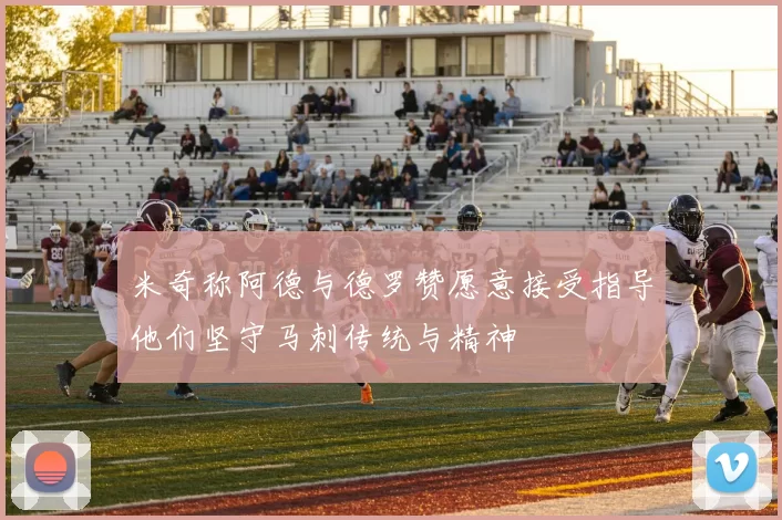 米奇称阿德与德罗赞愿意接受指导他们坚守马刺传统与精神