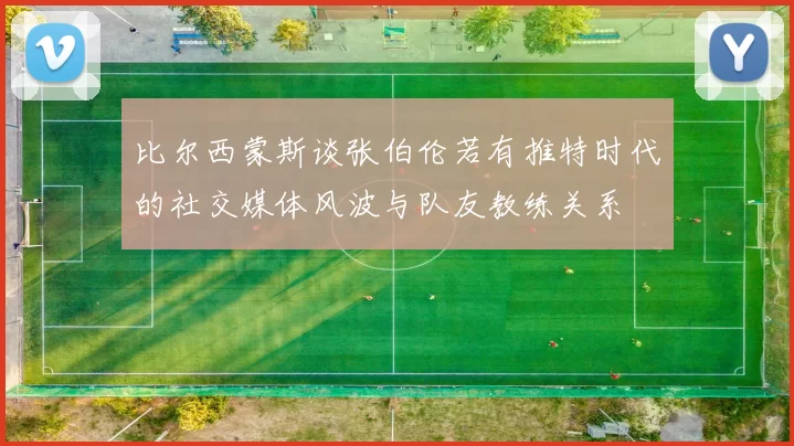 比尔西蒙斯谈张伯伦若有推特时代的社交媒体风波与队友教练关系